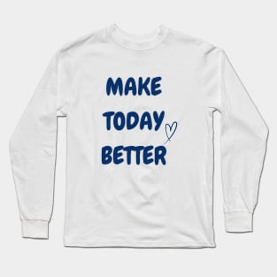 MAKE TODAY BETTER Long Sleeve T-Shirt